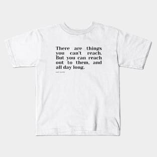 There are things you can’t reach. But you can reach out to them, and all day long. Kids T-Shirt